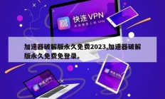 加速器破解版永久免费2023,加速器破解版永久免费免登录。