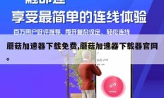 蘑菇加速器下载免费,蘑菇加速器下载器官网。