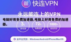 电脑好用免费加速器,电脑上好用免费的加速器。