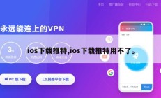 ios下载推特,ios下载推特用不了。