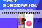 快连怎么下载软件安装不了呢,快连手机下载。