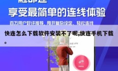 快连怎么下载软件安装不了呢,快连手机下载。