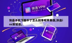 快连手机下载不了怎么回事呢苹果版,快连ios安装包。