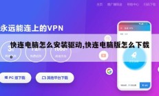 快连电脑怎么安装驱动,快连电脑版怎么下载。