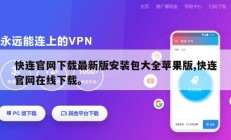 快连官网下载最新版安装包大全苹果版,快连官网在线下载。