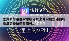 免费的加速器安卓版可以上外网的加速器吗,安卓免费加速器海外。
