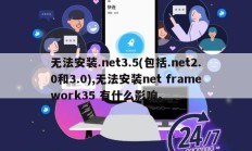 无法安装.net3.5(包括.net2.0和3.0),无法安装net framework35 有什么影响。