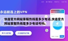 快连官方网站客服热线是多少电话,快连官方网站客服热线是多少电话号码。