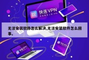 无法安装软件怎么解决,无法安装软件怎么回事。