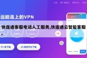 快连通客服电话人工服务,快连通云智能客服。