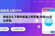 快连怎么下载到桌面上呢苹果,快连ios怎么安装。