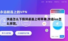 快连怎么下载到桌面上呢苹果,快连ios怎么安装。