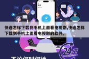 快连怎样下载到手机上面看电视剧,快连怎样下载到手机上面看电视剧的软件。