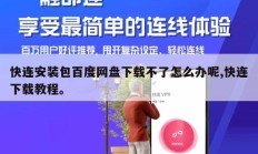 快连安装包百度网盘下载不了怎么办呢,快连下载教程。