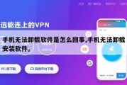 手机无法卸载软件是怎么回事,手机无法卸载安装软件。