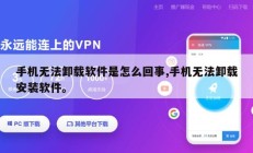 手机无法卸载软件是怎么回事,手机无法卸载安装软件。