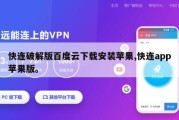 快连破解版百度云下载安装苹果,快连app苹果版。