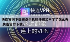 快连官网下载安卓手机软件安装不了了怎么办,快连官方下载。