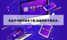 快连官网最新版本下载,快连官网下载安卓。