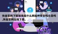 快连官网下载链接是什么网站啊安全吗可靠吗,快连官网在线下载。