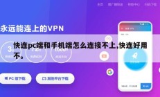 快连pc端和手机端怎么连接不上,快连好用不。