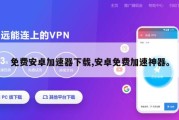 免费安卓加速器下载,安卓免费加速神器。