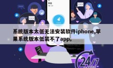 系统版本太低无法安装软件iphone,苹果系统版本低装不了app。