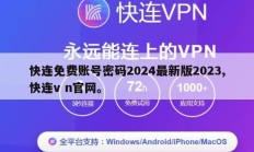 快连免费账号密码2024最新版2023,快连v n官网。
