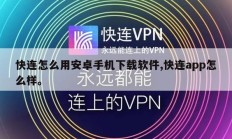 快连怎么用安卓手机下载软件,快连app怎么样。