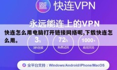 快连怎么用电脑打开链接网络呢,下载快连怎么用。