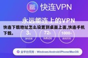 快连下载地址怎么设置到桌面上面,快连手机下载。