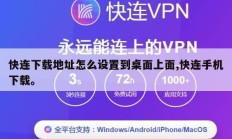 快连下载地址怎么设置到桌面上面,快连手机下载。