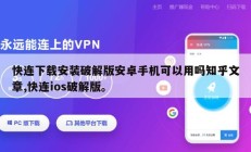 快连下载安装破解版安卓手机可以用吗知乎文章,快连ios破解版。