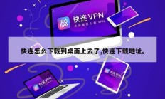 快连怎么下载到桌面上去了,快连下载地址。