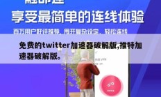 免费的twitter加速器破解版,推特加速器破解版。