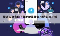 快连安卓官网下载地址是什么,快连在哪下载。